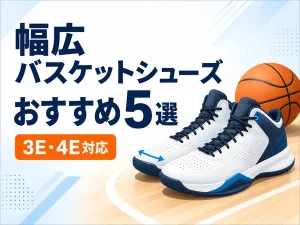 バスケットシューズ幅広おすすめ5選|3E・4E対応の失敗しない選び方
