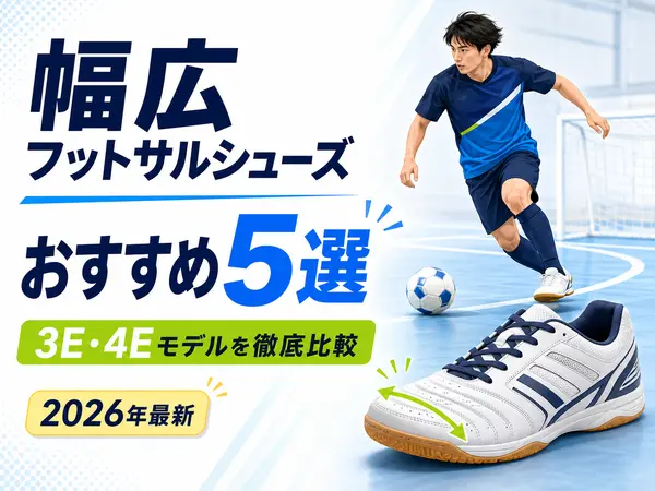 フットサルシューズ幅広おすすめ5選!3E・4Eモデルを徹底比較【2026年最新】